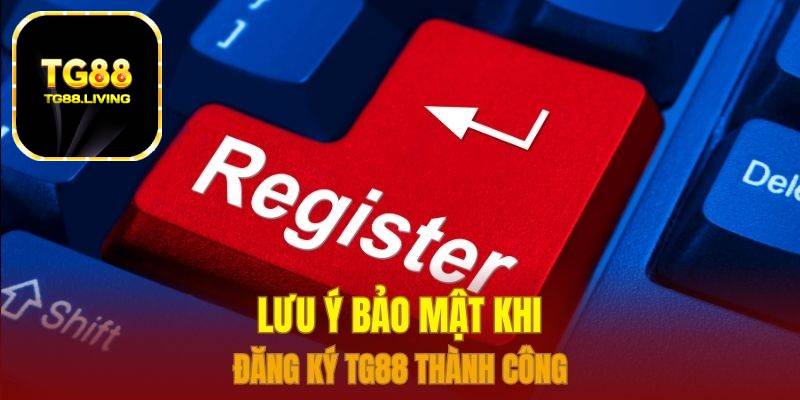 Lưu ý bảo mật khi đăng ký TG88 thành công