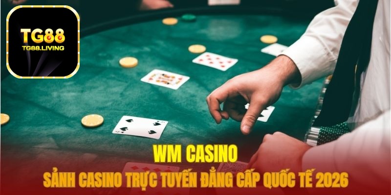 WM Casino TG88 Sảnh Cược Trực Tuyến Đẳng Cấp Quốc Tế 2026 1 wm casino tg88